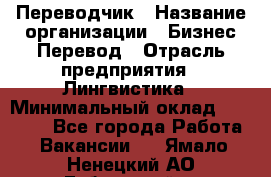 Переводчик › Название организации ­ Бизнес-Перевод › Отрасль предприятия ­ Лингвистика › Минимальный оклад ­ 30 000 - Все города Работа » Вакансии   . Ямало-Ненецкий АО,Губкинский г.